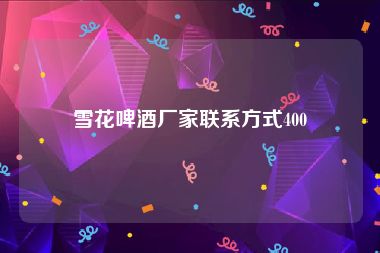 雪花啤酒厂家联系方式400