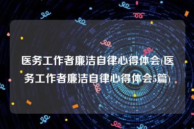 医务工作者廉洁自律心得体会(医务工作者廉洁自律心得体会5篇)