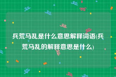 兵荒马乱是什么意思解释词语(兵荒马乱的解释意思是什么)