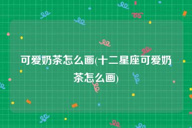 可爱奶茶怎么画(十二星座可爱奶茶怎么画)