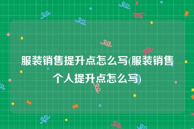 服装销售提升点怎么写(服装销售个人提升点怎么写)