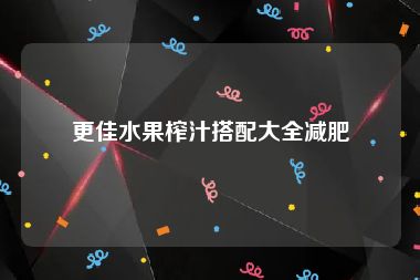 更佳水果榨汁搭配大全减肥