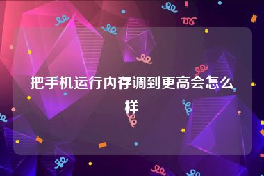 把手机运行内存调到更高会怎么样