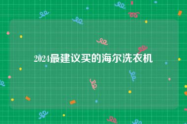 2024最建议买的海尔洗衣机
