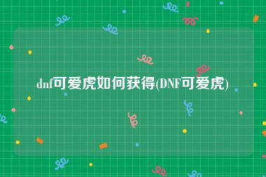 dnf可爱虎如何获得(DNF可爱虎)
