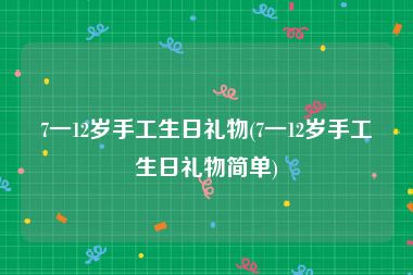 7一12岁手工生日礼物(7一12岁手工生日礼物简单)