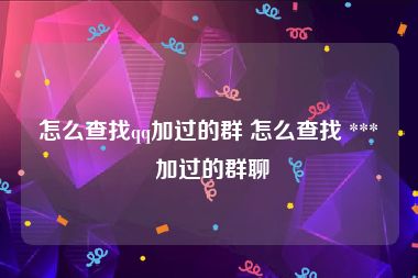 怎么查找qq加过的群 怎么查找 *** 加过的群聊