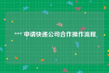  *** 申请快递公司合作操作流程