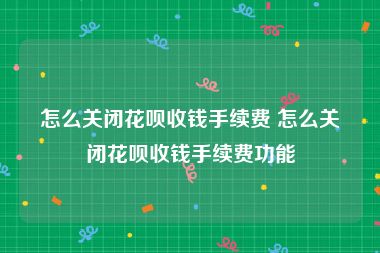 怎么关闭花呗收钱手续费 怎么关闭花呗收钱手续费功能