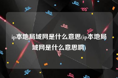 ip本地局域网是什么意思(ip本地局域网是什么意思啊)