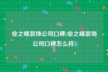 业之峰装饰公司口碑(业之峰装饰公司口碑怎么样)