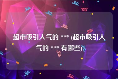 超市吸引人气的 *** (超市吸引人气的 *** 有哪些)