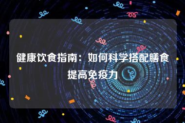 健康饮食指南:如何科学搭配膳食提高免疫力