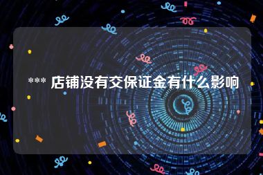  *** 店铺没有交保证金有什么影响