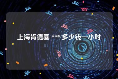 上海肯德基 *** 多少钱一小时