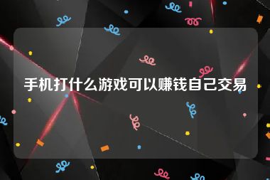 手机打什么游戏可以赚钱自己交易