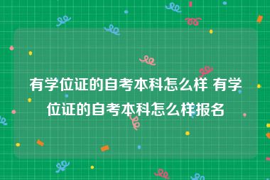 有学位证的自考本科怎么样 有学位证的自考本科怎么样报名