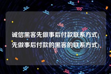 诚信黑客先做事后付款联系方式(先做事后付款的黑客的联系方式)