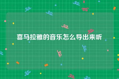 喜马拉雅的音乐怎么导出来听