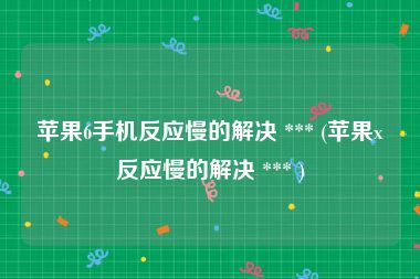 苹果6手机反应慢的解决 *** (苹果x反应慢的解决 *** )