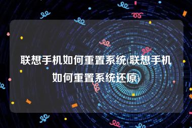 联想手机如何重置系统(联想手机如何重置系统还原)