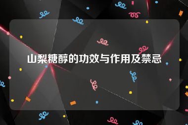山梨糖醇的功效与作用及禁忌