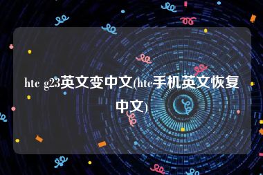 htc g23英文变中文(htc手机英文恢复中文)