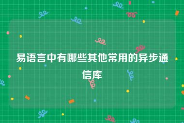 易语言中有哪些其他常用的异步通信库