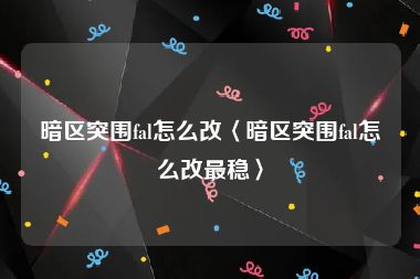 暗区突围fal怎么改〈暗区突围fal怎么改最稳〉
