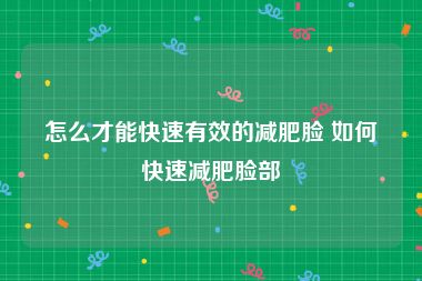 怎么才能快速有效的减肥脸 如何快速减肥脸部