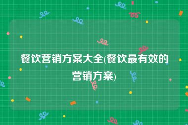 餐饮营销方案大全(餐饮最有效的营销方案)
