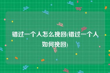 错过一个人怎么挽回(错过一个人如何挽回)