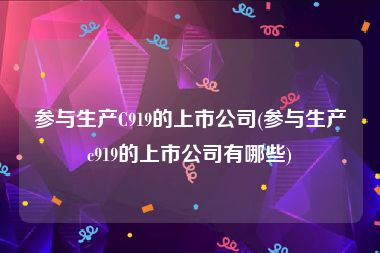 参与生产C919的上市公司(参与生产c919的上市公司有哪些)
