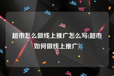 超市怎么做线上推广怎么写(超市如何做线上推广)