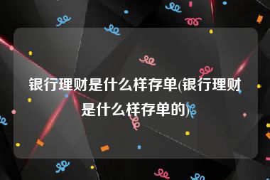 银行理财是什么样存单(银行理财是什么样存单的)