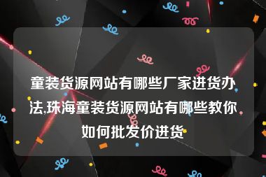 童装货源网站有哪些厂家进货办法,珠海童装货源网站有哪些教你如何批发价进货