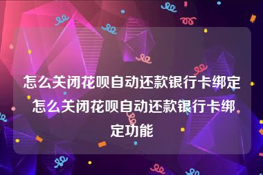 怎么关闭花呗自动还款银行卡绑定 怎么关闭花呗自动还款银行卡绑定功能