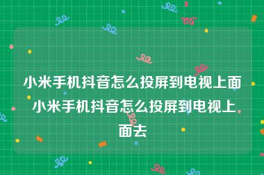 小米手机抖音怎么投屏到电视上面 小米手机抖音怎么投屏到电视上面去