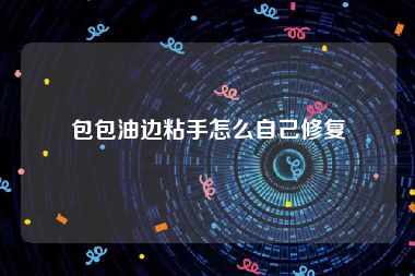 包包油边粘手怎么自己修复