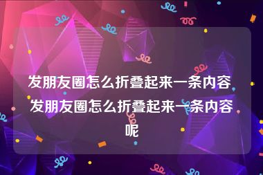 发朋友圈怎么折叠起来一条内容 发朋友圈怎么折叠起来一条内容呢