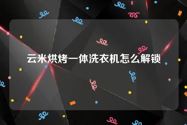 云米烘烤一体洗衣机怎么解锁