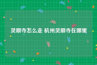 灵顺寺怎么走 杭州灵顺寺在哪里
