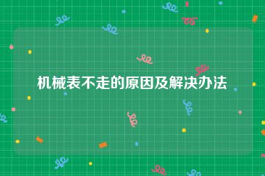 机械表不走的原因及解决办法