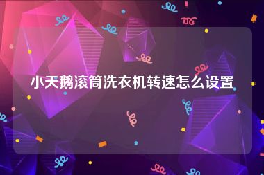 小天鹅滚筒洗衣机转速怎么设置