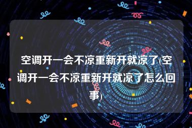 空调开一会不凉重新开就凉了(空调开一会不凉重新开就凉了怎么回事)