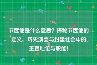 节度使是什么意思？探秘节度使的定义、历史演变与封建社会中的重要地位与职能！