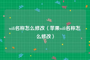 wifi名称怎么修改〈苹果wifi名称怎么修改〉