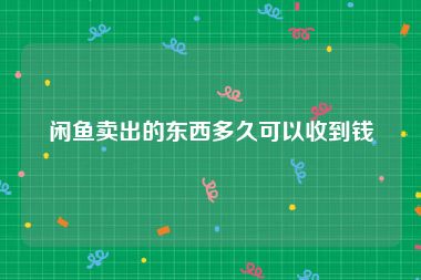 闲鱼卖出的东西多久可以收到钱