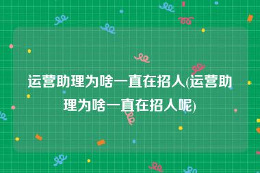 运营助理为啥一直在招人(运营助理为啥一直在招人呢)