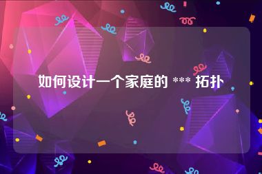 如何设计一个家庭的 *** 拓扑